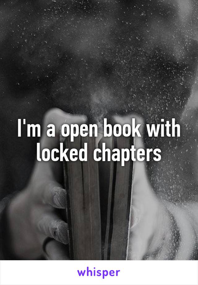 I'm a open book with locked chapters