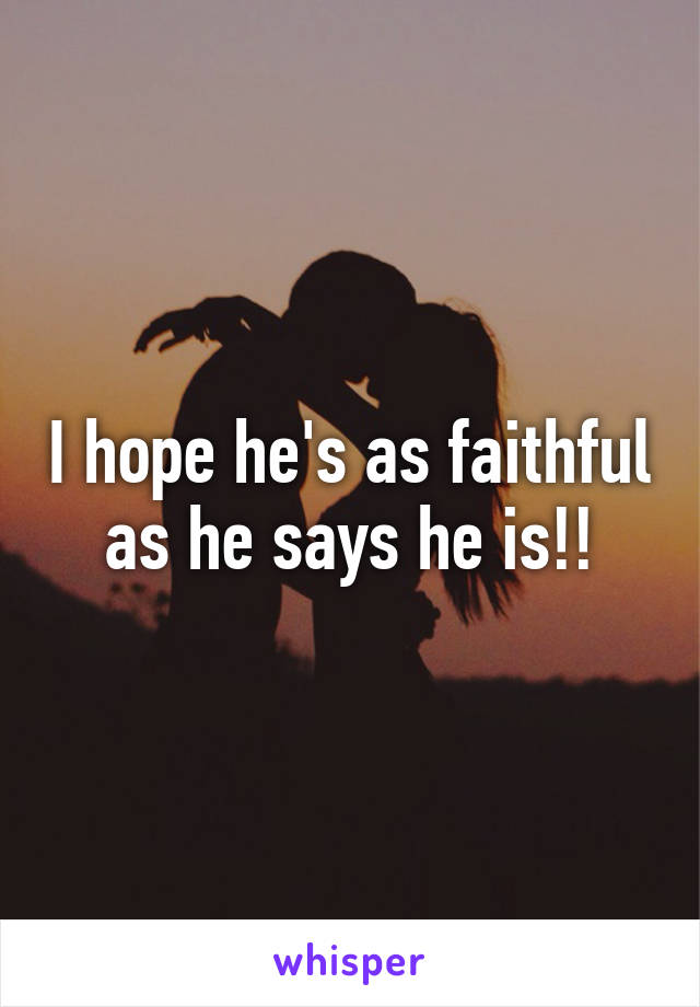 I hope he's as faithful as he says he is!!