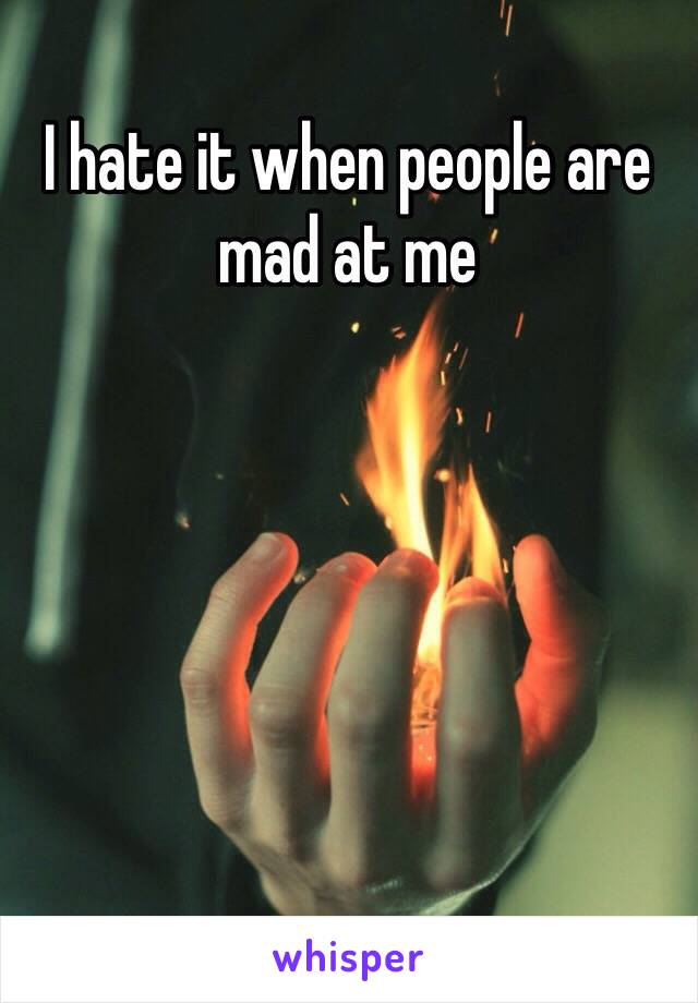 I hate it when people are mad at me