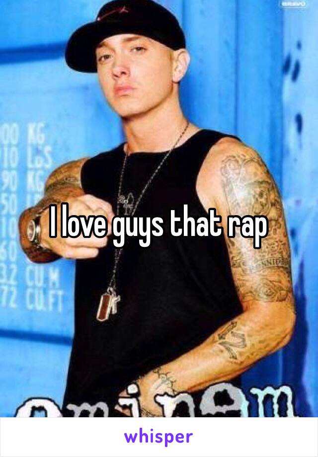 I love guys that rap 