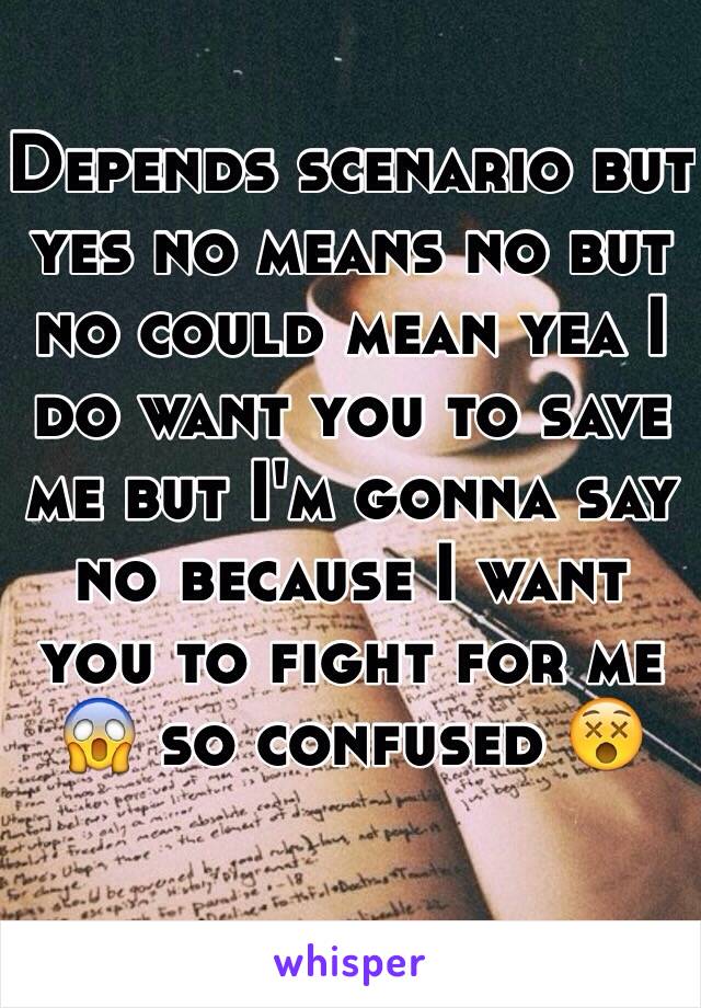 Depends scenario but yes no means no but no could mean yea I do want you to save me but I'm gonna say no because I want you to fight for me 😱 so confused 😵