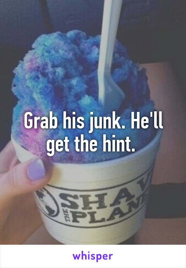 Grab his junk. He'll get the hint. 