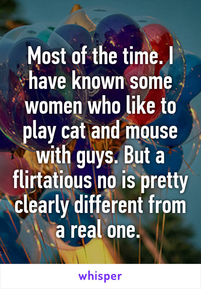 Most of the time. I have known some women who like to play cat and mouse with guys. But a flirtatious no is pretty clearly different from a real one. 