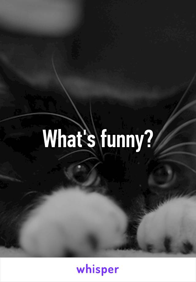 What's funny?