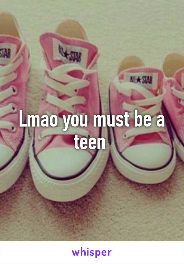 Lmao you must be a teen 