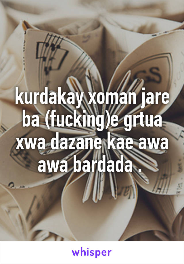 kurdakay xoman jare ba (fucking)e grtua xwa dazane kae awa awa bardada . 