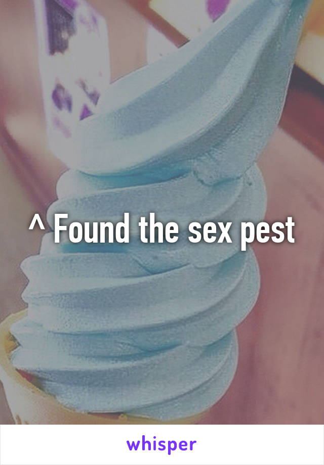 ^ Found the sex pest