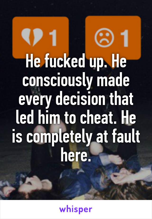 He fucked up. He consciously made every decision that led him to cheat. He is completely at fault here.