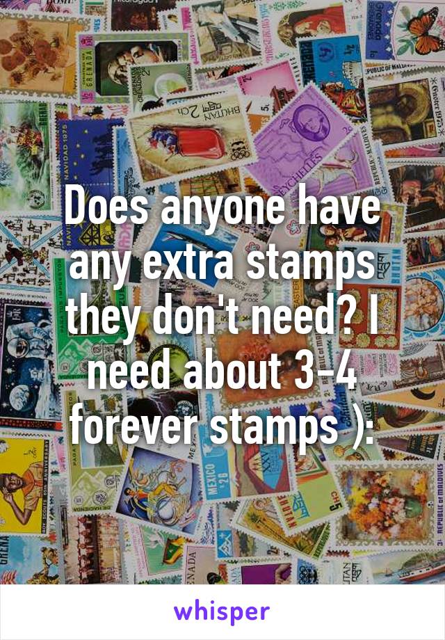 Does anyone have any extra stamps they don't need? I need about 3-4 forever stamps ):