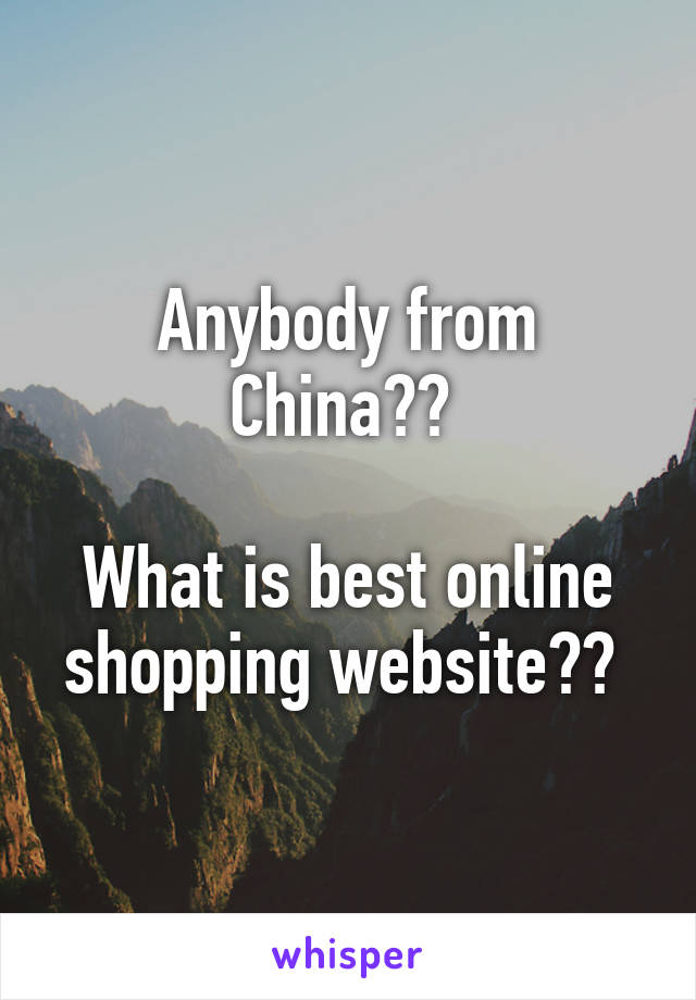 Anybody from China?? 

What is best online shopping website?? 