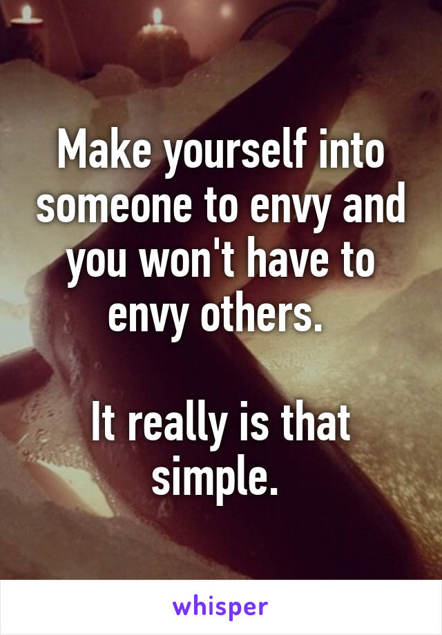 Make yourself into someone to envy and you won't have to envy others. 

It really is that simple. 