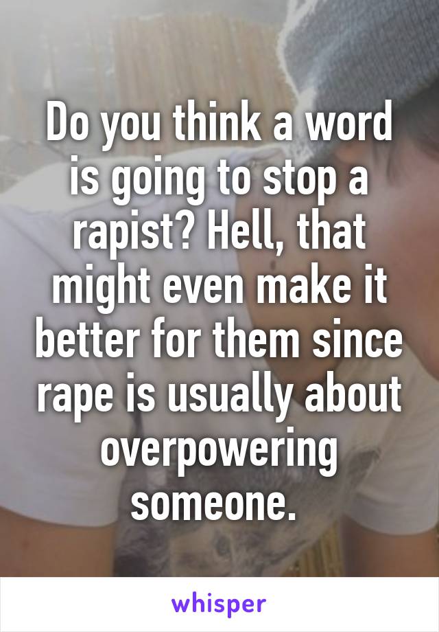 Do you think a word is going to stop a rapist? Hell, that might even make it better for them since rape is usually about overpowering someone. 