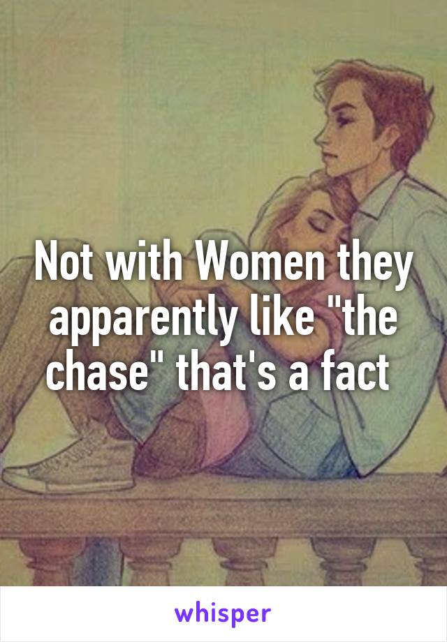 Not with Women they apparently like "the chase" that's a fact 