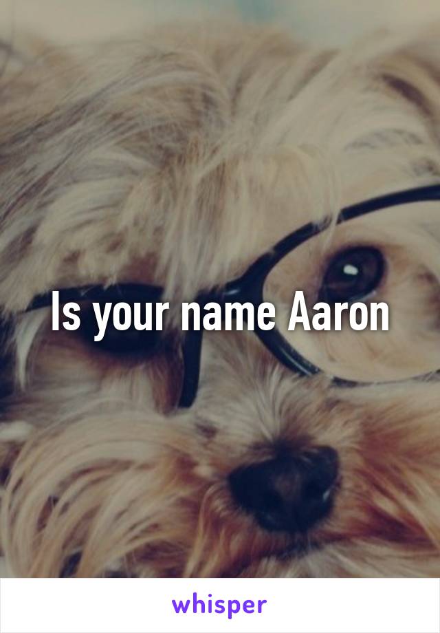 Is your name Aaron