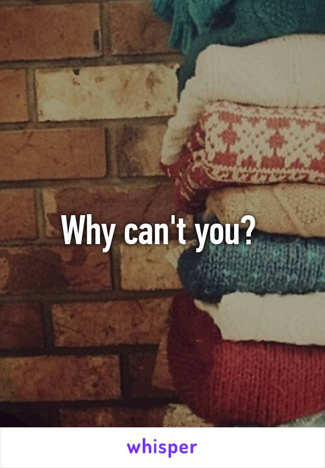 Why can't you? 