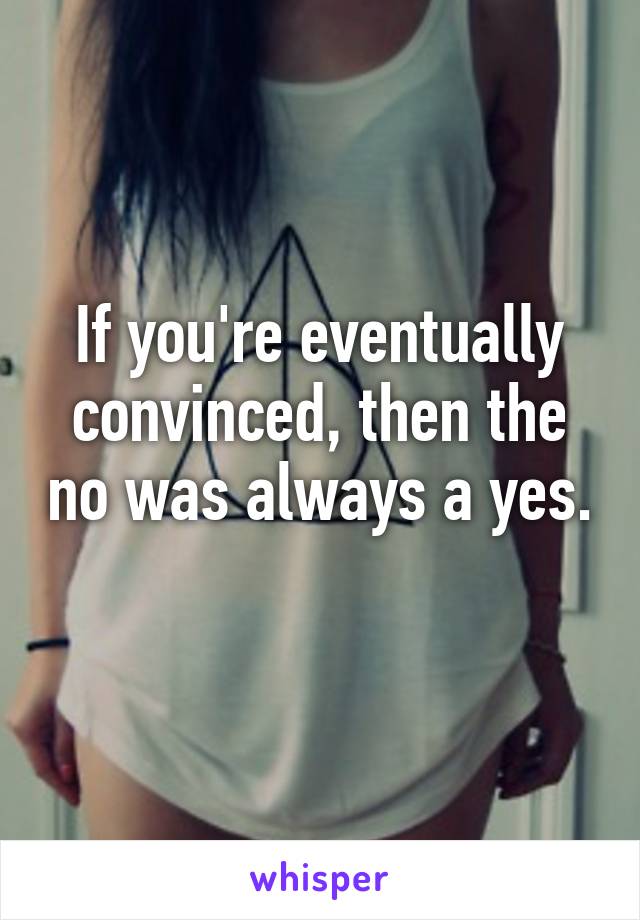 If you're eventually convinced, then the no was always a yes. 