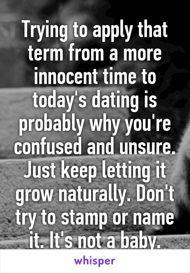 Trying to apply that term from a more innocent time to today's dating is probably why you're confused and unsure. Just keep letting it grow naturally. Don't try to stamp or name it. It's not a baby.