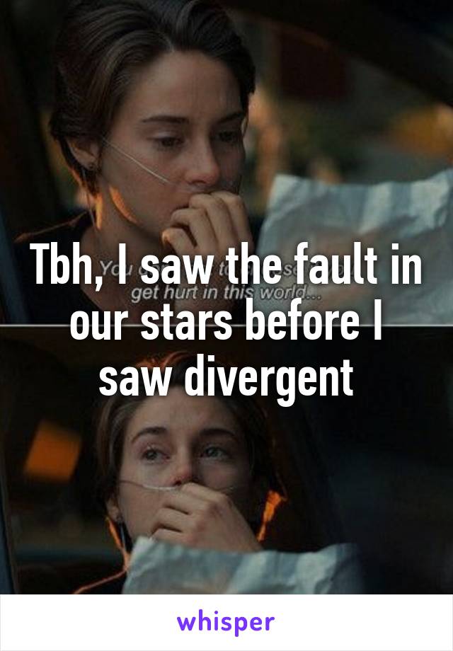 Tbh, I saw the fault in our stars before I saw divergent