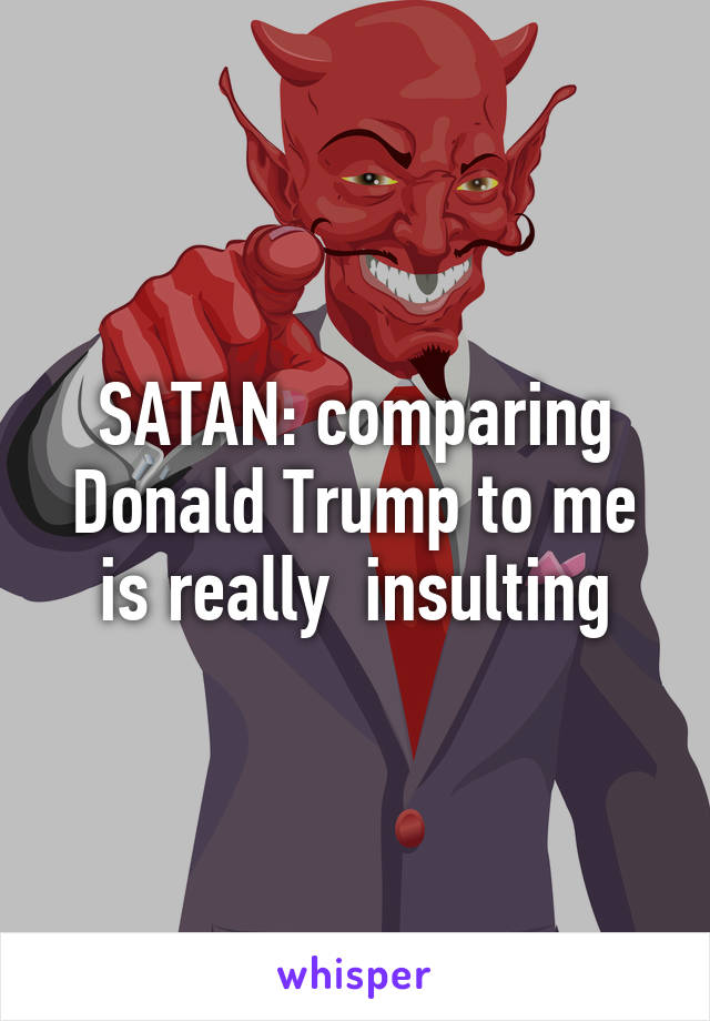 SATAN: comparing Donald Trump to me is really  insulting