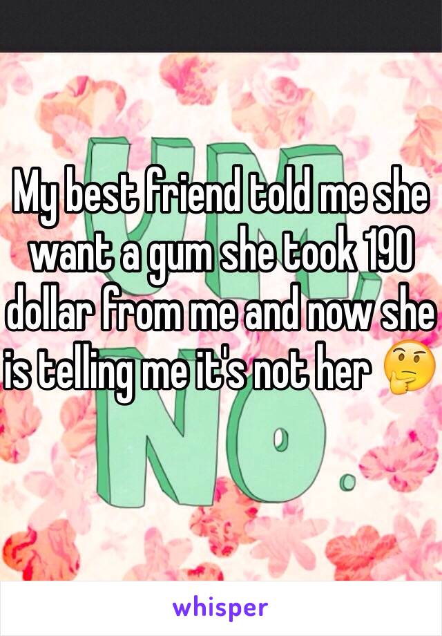 My best friend told me she want a gum she took 190 dollar from me and now she is telling me it's not her 🤔