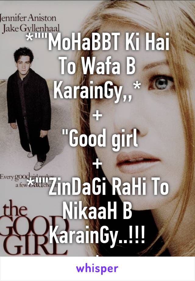 
*""MoHaBBT Ki Hai To Wafa B KarainGy,,*
+
 "Good girl
+
*""ZinDaGi RaHi To NikaaH B KarainGy..!!!
+