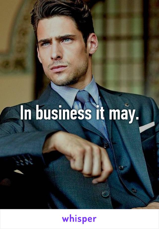 In business it may.