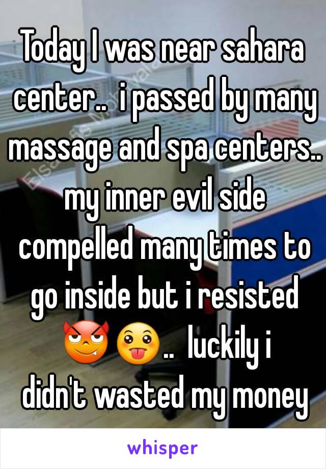 Today I was near sahara center..  i passed by many massage and spa centers.. my inner evil side compelled many times to go inside but i resisted 😈😛..  luckily i didn't wasted my money