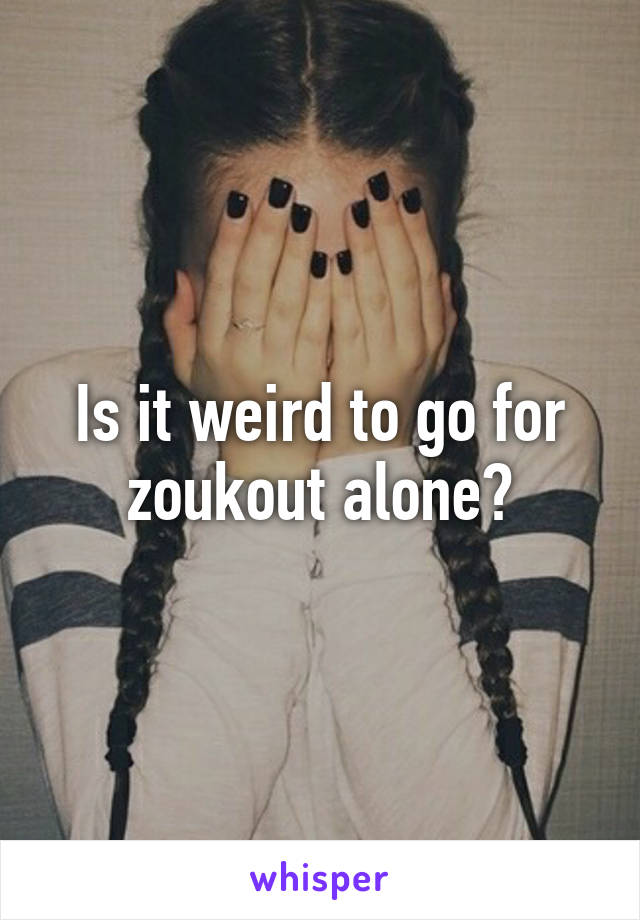 Is it weird to go for zoukout alone?