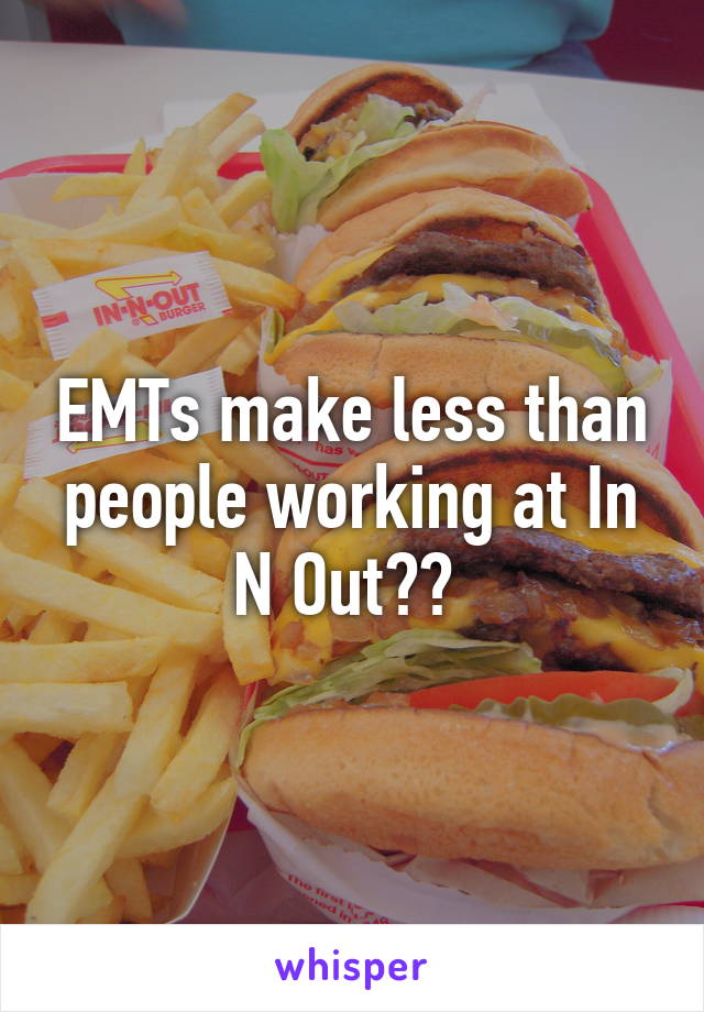 EMTs make less than people working at In N Out?? 