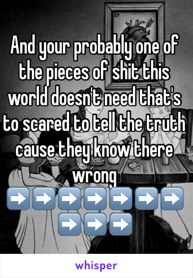 And your probably one of the pieces of shit this world doesn't need that's to scared to tell the truth cause they know there wrong
➡️➡️➡️➡️➡️➡️➡️➡️➡️➡️