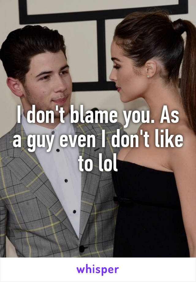 I don't blame you. As a guy even I don't like to lol