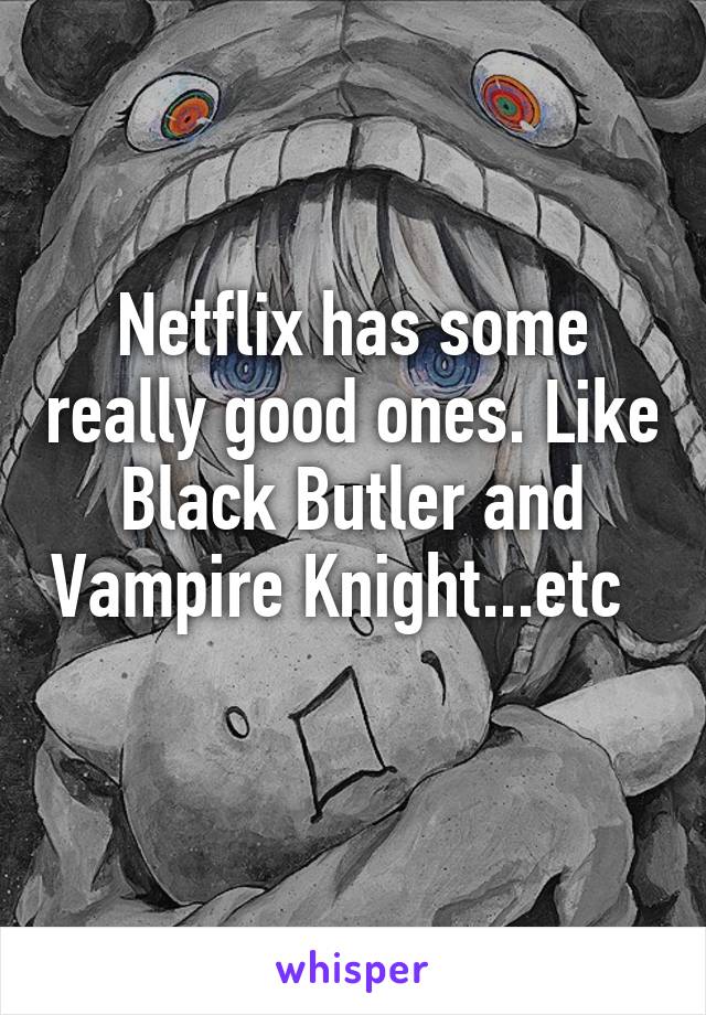 Netflix has some really good ones. Like Black Butler and Vampire Knight...etc     