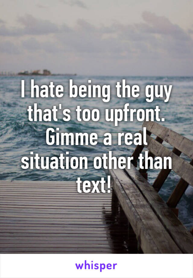 I hate being the guy that's too upfront. Gimme a real situation other than text! 