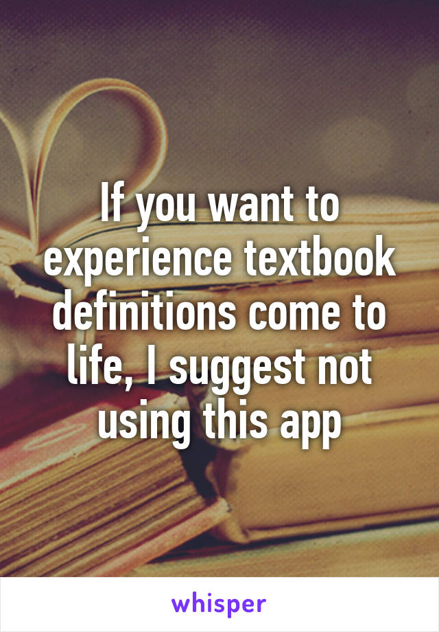 If you want to experience textbook definitions come to life, I suggest not using this app