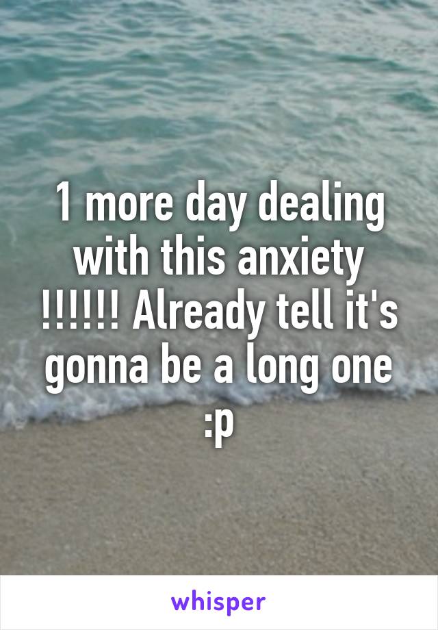 1 more day dealing with this anxiety !!!!!! Already tell it's gonna be a long one :p