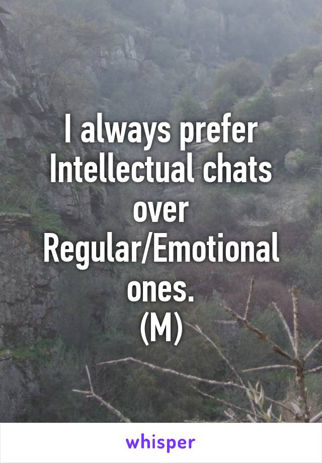 I always prefer Intellectual chats over Regular/Emotional ones.
(M)