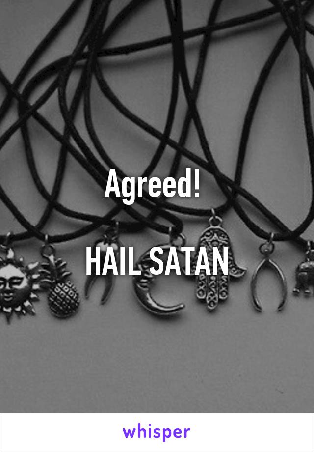 Agreed! 

HAIL SATAN