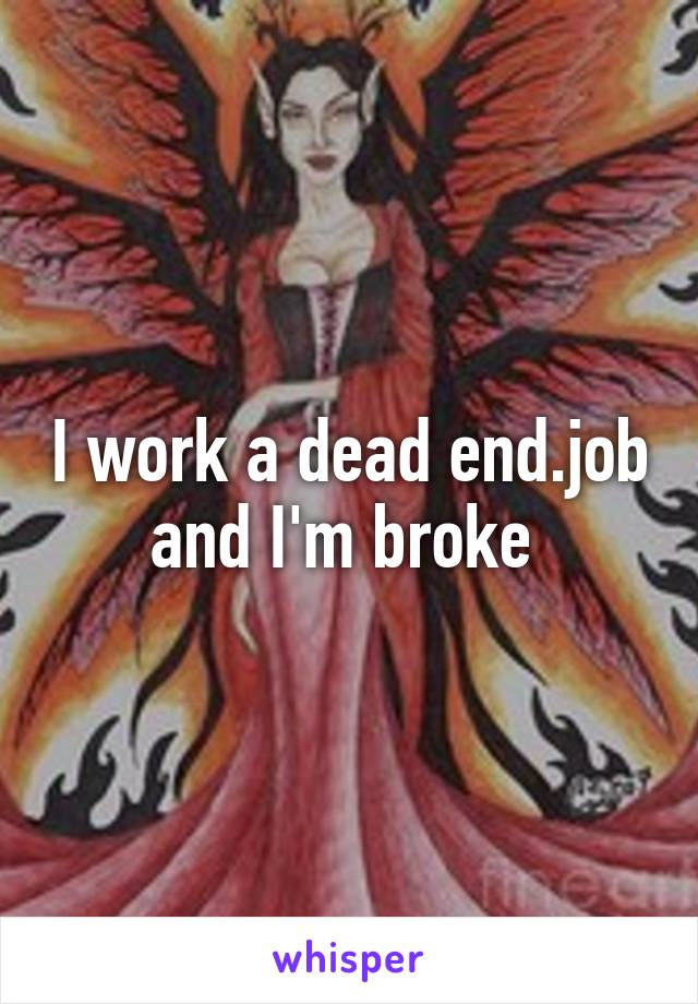 I work a dead end.job and I'm broke 