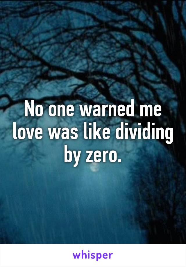 No one warned me love was like dividing by zero.