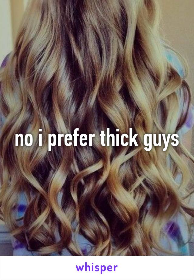 no i prefer thick guys