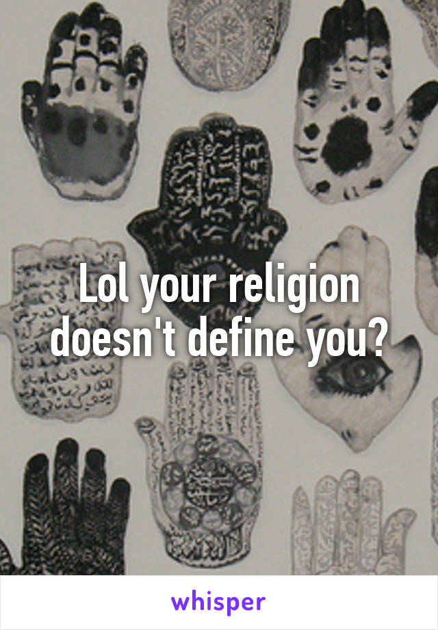 Lol your religion doesn't define you?