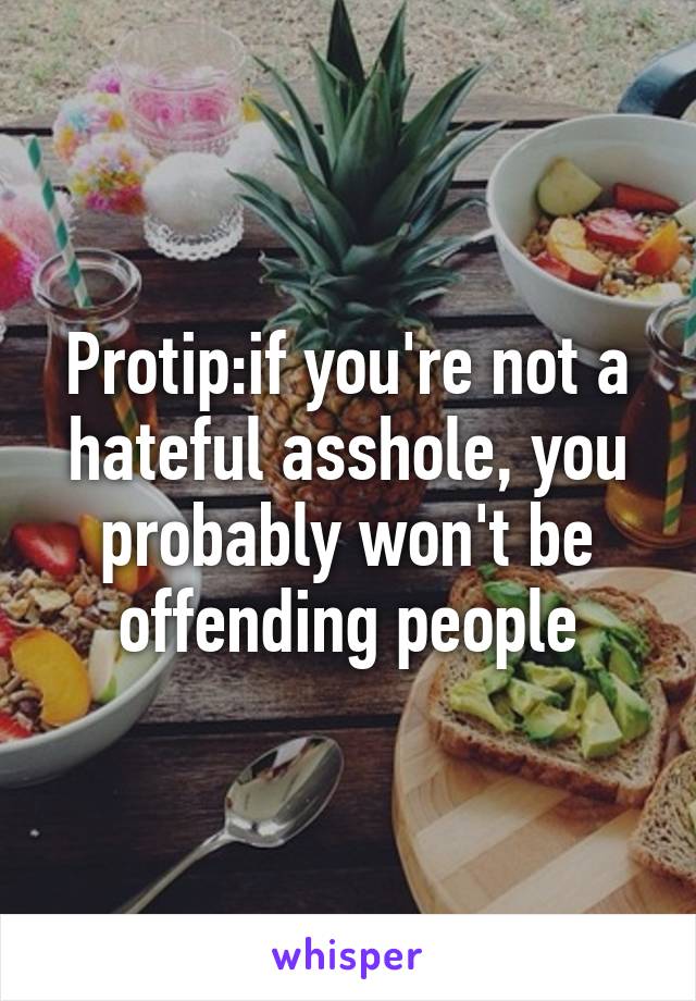 Protip:if you're not a hateful asshole, you probably won't be offending people