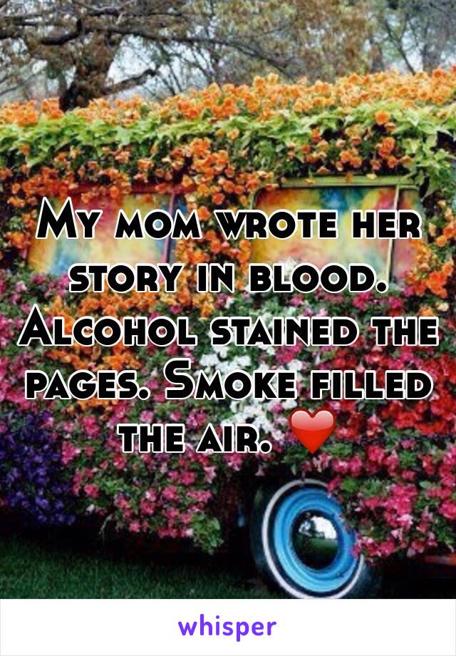 My mom wrote her story in blood. Alcohol stained the pages. Smoke filled the air. ❤️