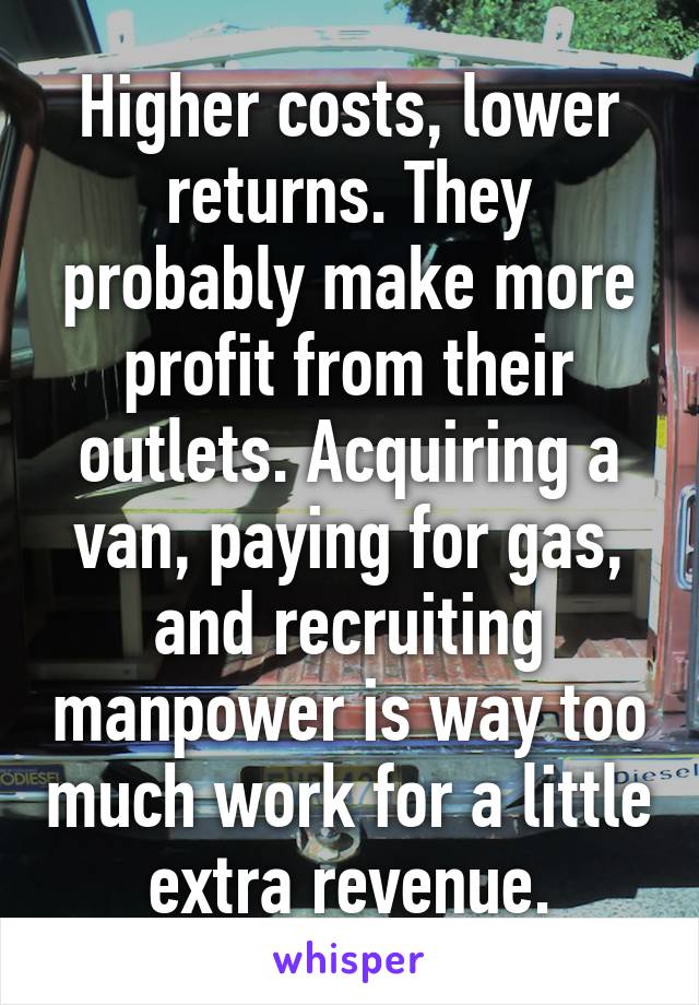 Higher costs, lower returns. They probably make more profit from their outlets. Acquiring a van, paying for gas, and recruiting manpower is way too much work for a little extra revenue.