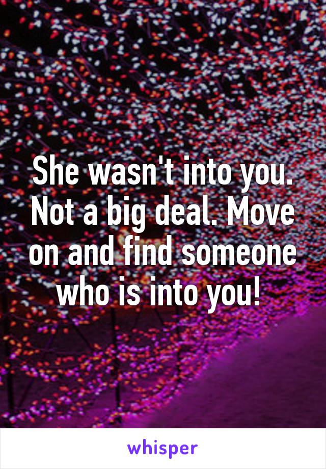 She wasn't into you. Not a big deal. Move on and find someone who is into you! 