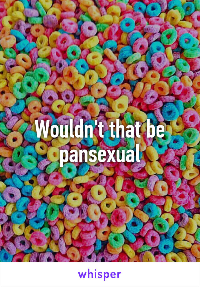 Wouldn't that be pansexual