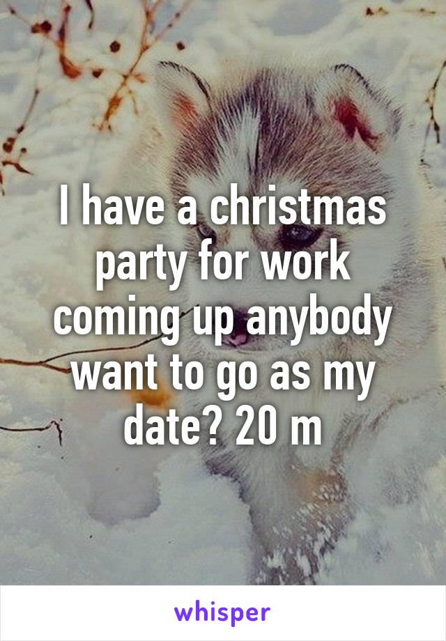 I have a christmas party for work coming up anybody want to go as my date? 20 m