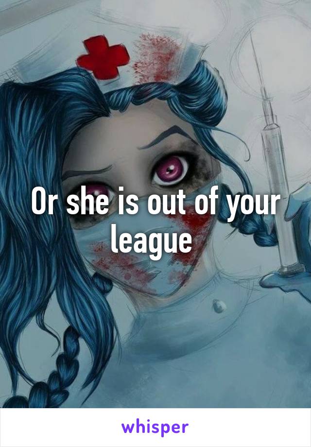 Or she is out of your league 