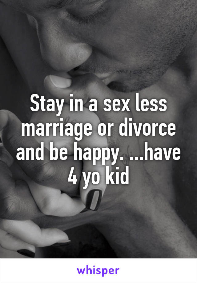 Stay in a sex less marriage or divorce and be happy. ...have 4 yo kid