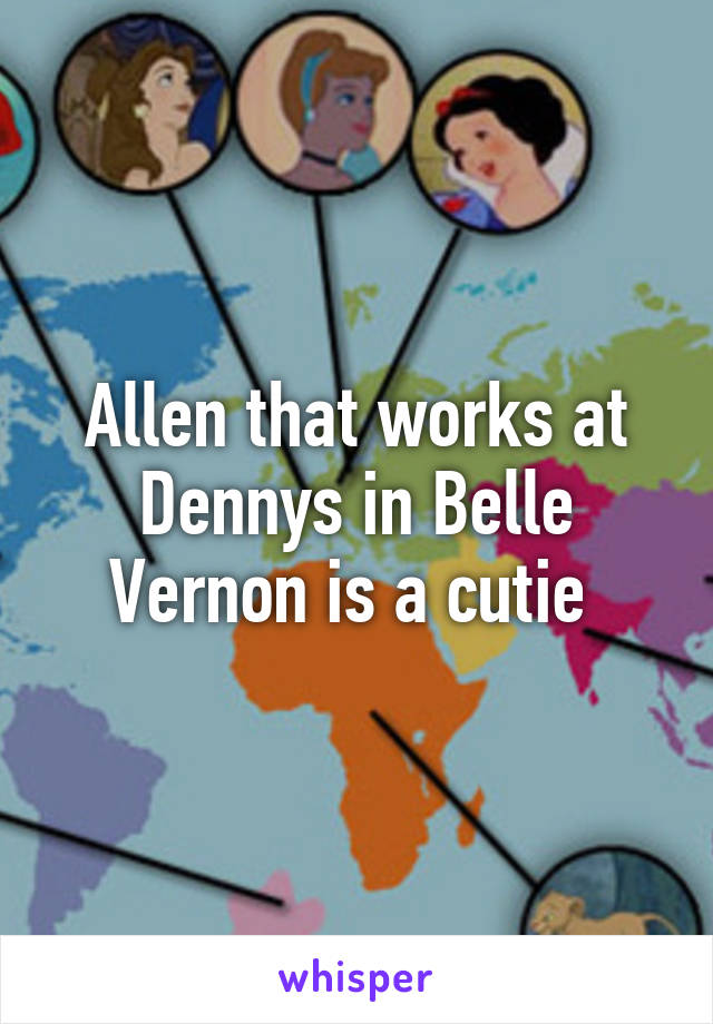 Allen that works at Dennys in Belle Vernon is a cutie 